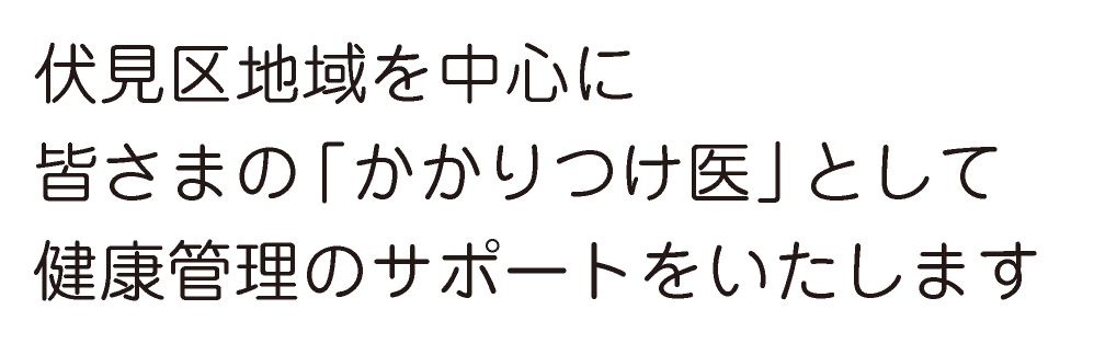 伏見区地域を中心に皆さまの「かかりつけ医」として健康管理のサポートをいたします
