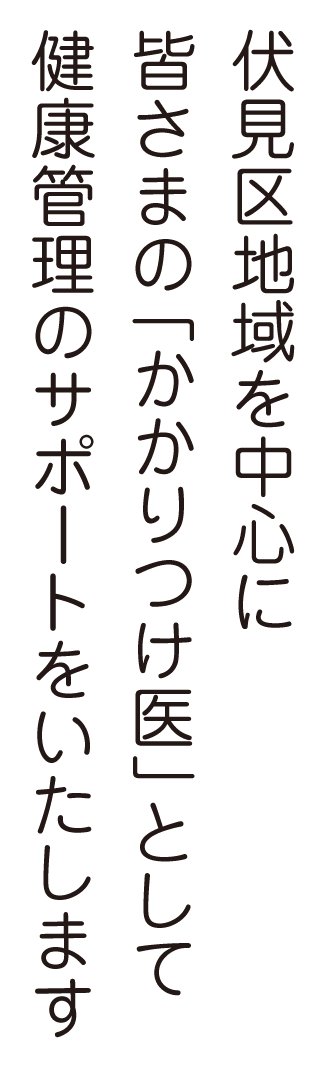 伏見区地域を中心に皆さまの「かかりつけ医」として健康管理のサポートをいたします